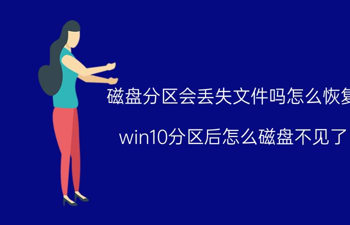 磁盘分区会丢失文件吗怎么恢复 win10分区后怎么磁盘不见了？